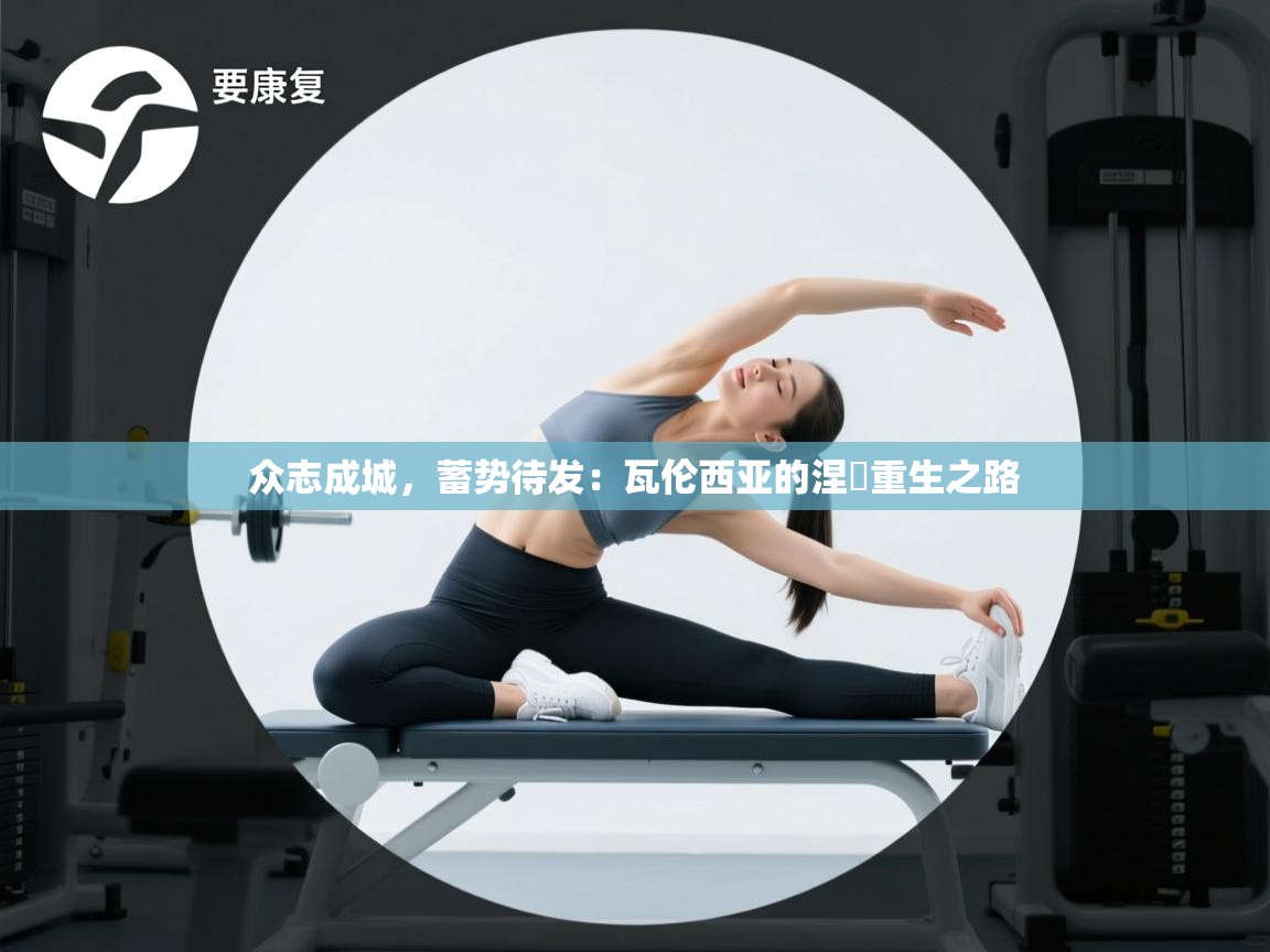 众志成城，蓄势待发：瓦伦西亚的涅槃重生之路