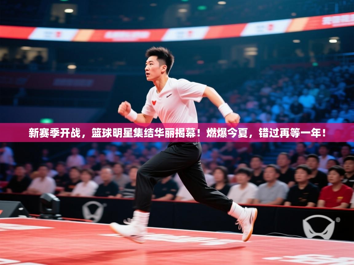 新赛季开战，篮球明星集结华丽揭幕！燃爆今夏，错过再等一年！