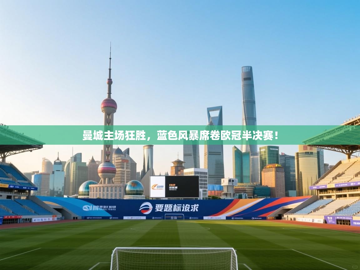 曼城主场狂胜，蓝色风暴席卷欧冠半决赛！