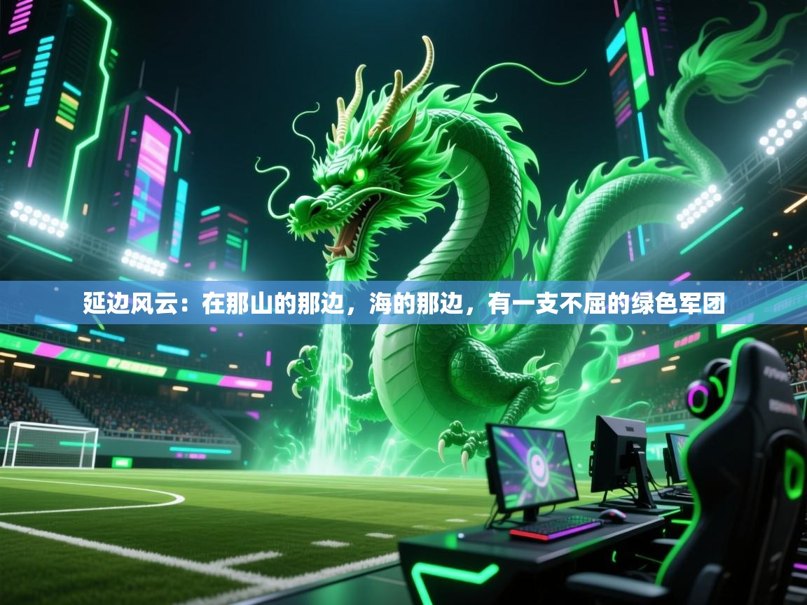 延边风云：在那山的那边，海的那边，有一支不屈的绿色军团