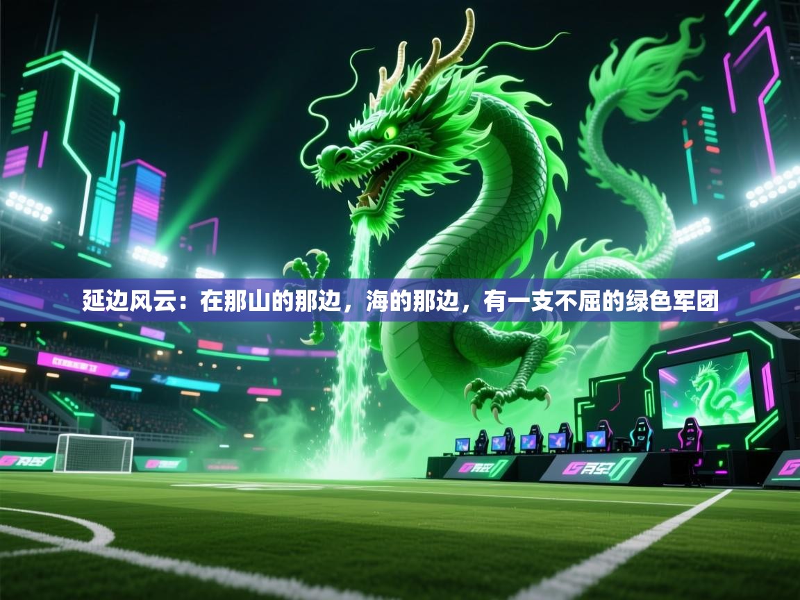 延边风云：在那山的那边，海的那边，有一支不屈的绿色军团