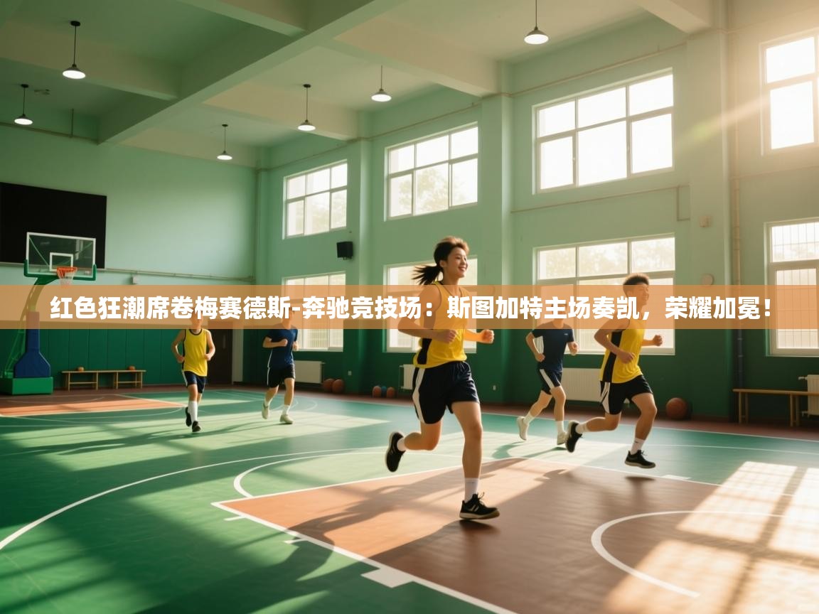 红色狂潮席卷梅赛德斯-奔驰竞技场：斯图加特主场奏凯，荣耀加冕！