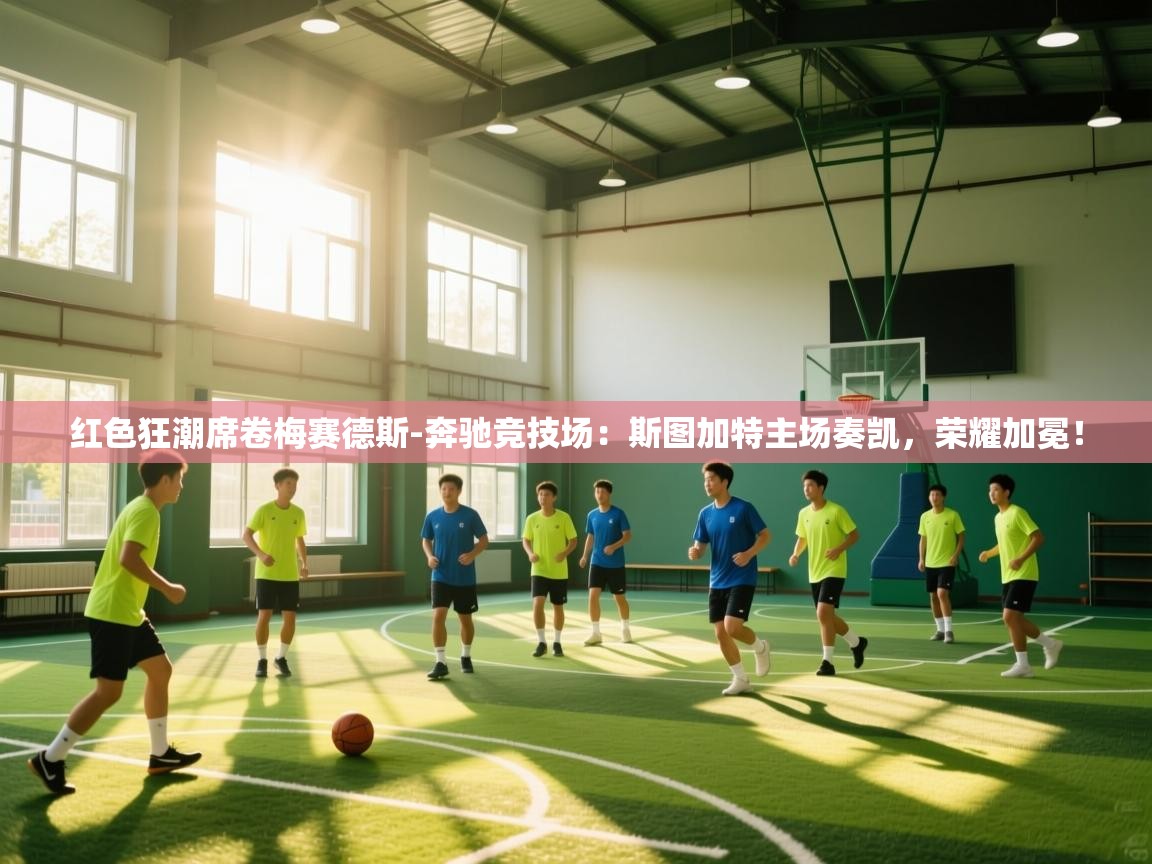 红色狂潮席卷梅赛德斯-奔驰竞技场：斯图加特主场奏凯，荣耀加冕！