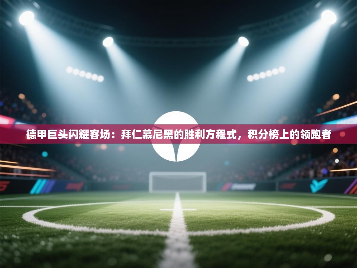 德甲巨头闪耀客场：拜仁慕尼黑的胜利方程式，积分榜上的领跑者