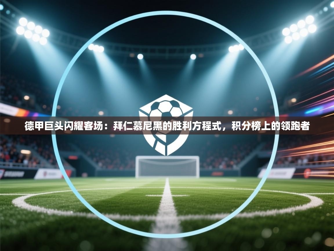 德甲巨头闪耀客场：拜仁慕尼黑的胜利方程式，积分榜上的领跑者