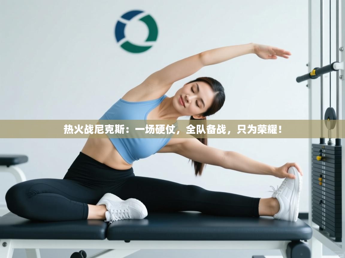 热火战尼克斯：一场硬仗，全队备战，只为荣耀！