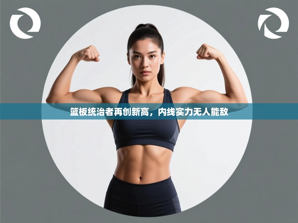 篮板统治者再创新高,内线实力无人能敌 第1张