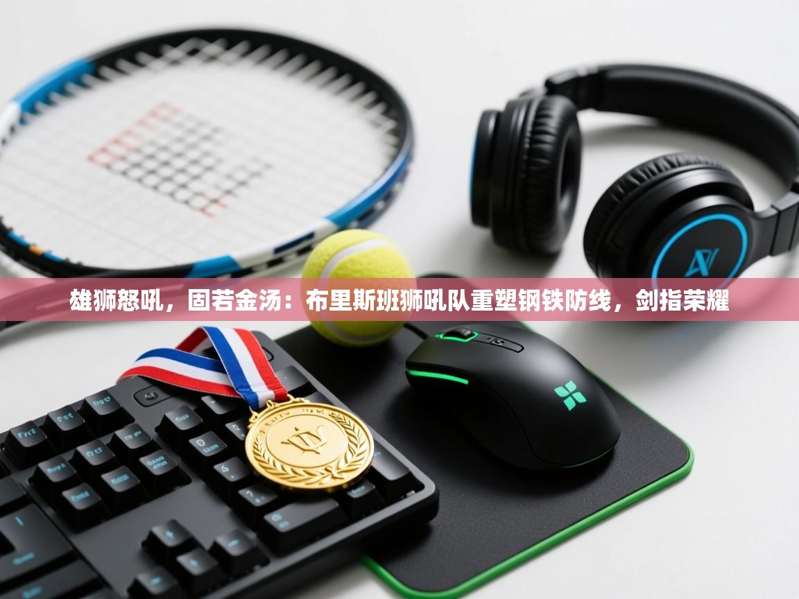 雄狮怒吼,固若金汤:布里斯班狮吼队重塑钢铁防线,剑指荣耀 第1张