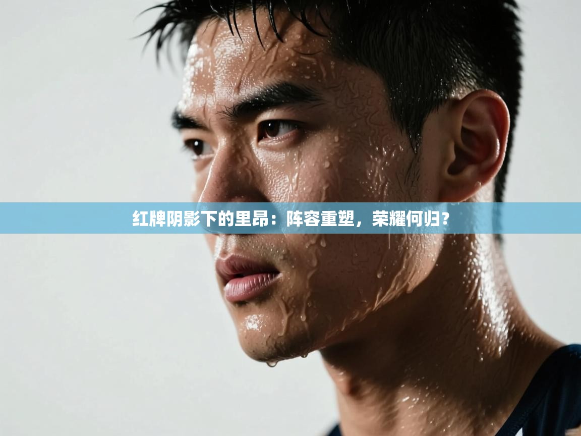 红牌阴影下的里昂：阵容重塑，荣耀何归？